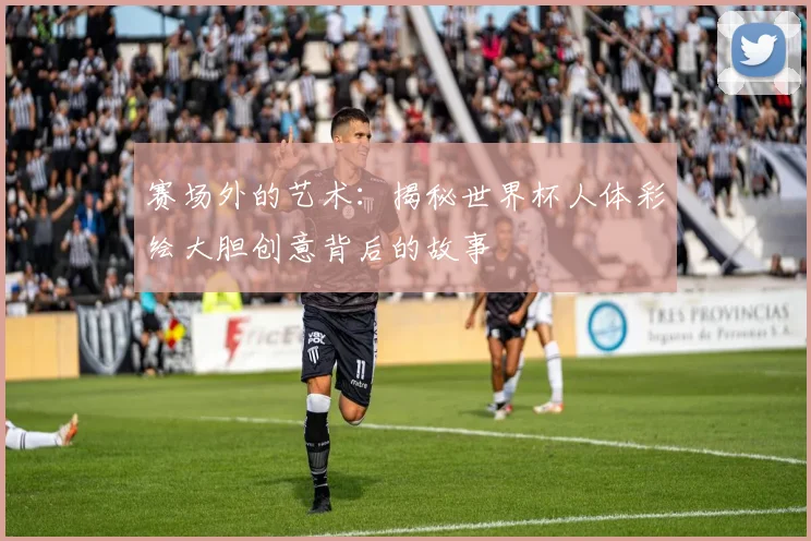 赛场外的艺术：揭秘世界杯人体彩绘大胆创意背后的故事