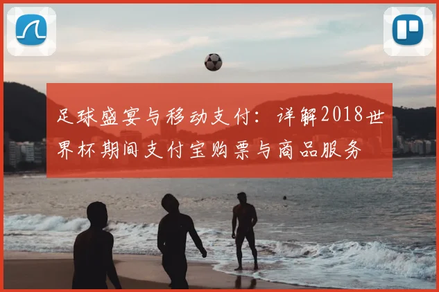 足球盛宴与移动支付:详解2018世界杯期间支付宝购票与商品服务
