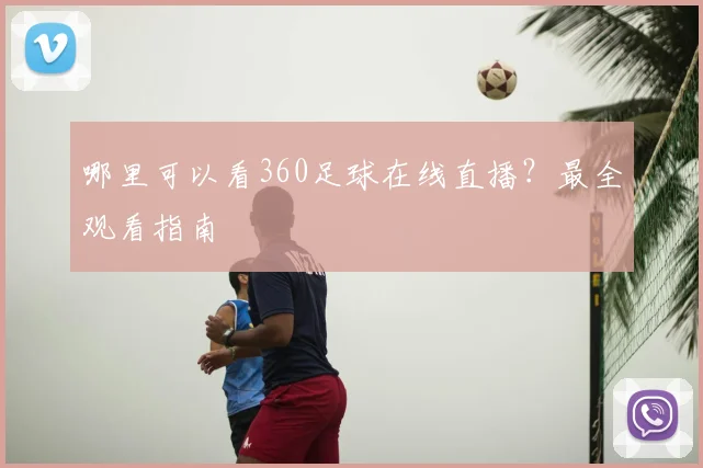 哪里可以看360足球在线直播？最全观看指南