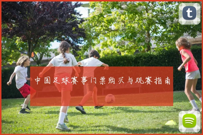 中国足球赛事门票购买与观赛指南