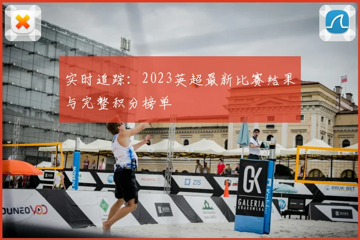 实时追踪：2023英超最新比赛结果与完整积分榜单