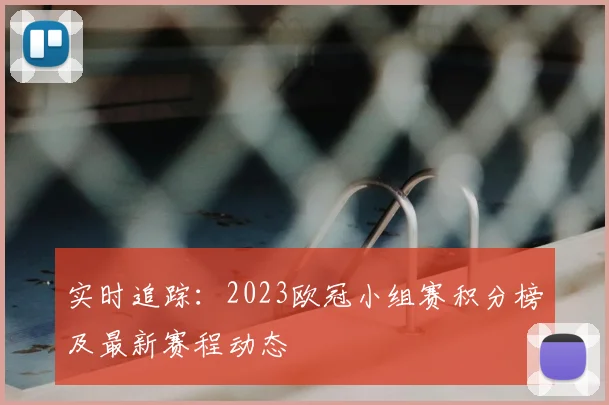 实时追踪:2023欧冠小组赛积分榜及最新赛程动态