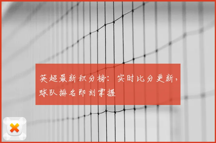 英超最新积分榜：实时比分更新，球队排名即刻掌握