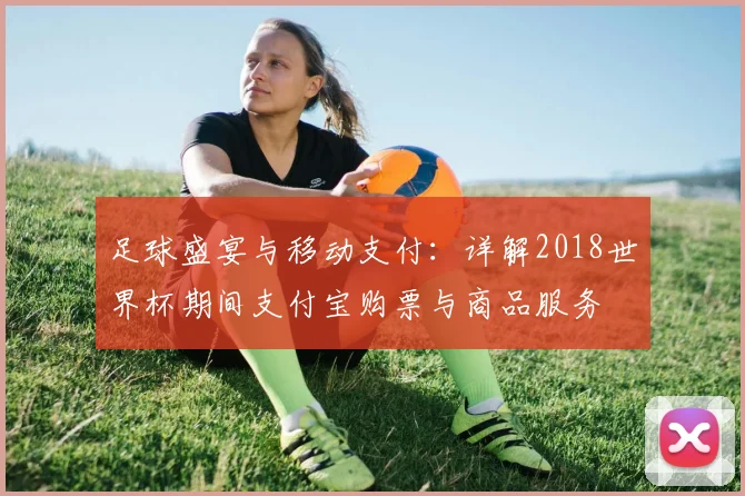 足球盛宴与移动支付：详解2018世界杯期间支付宝购票与商品服务