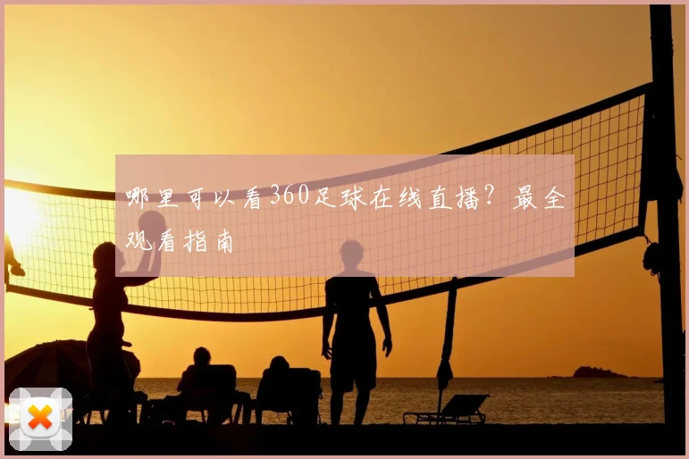 哪里可以看360足球在线直播？最全观看指南