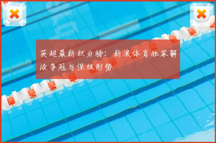 英超最新积分榜：新浪体育独家解读争冠与保级形势