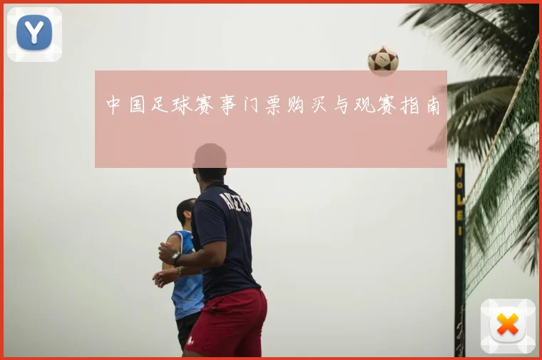 中国足球赛事门票购买与观赛指南