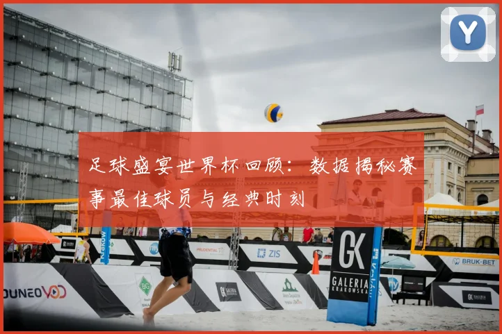 足球盛宴世界杯回顾:数据揭秘赛事最佳球员与经典时刻