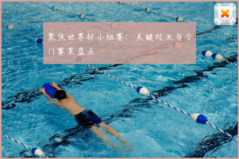 聚焦世界杯小组赛:关键对决与冷门赛果盘点