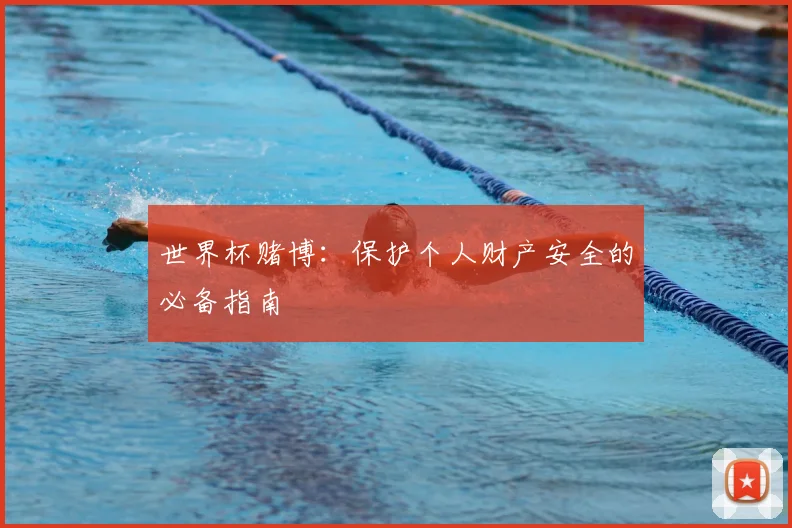 世界杯赌博：保护个人财产安全的必备指南