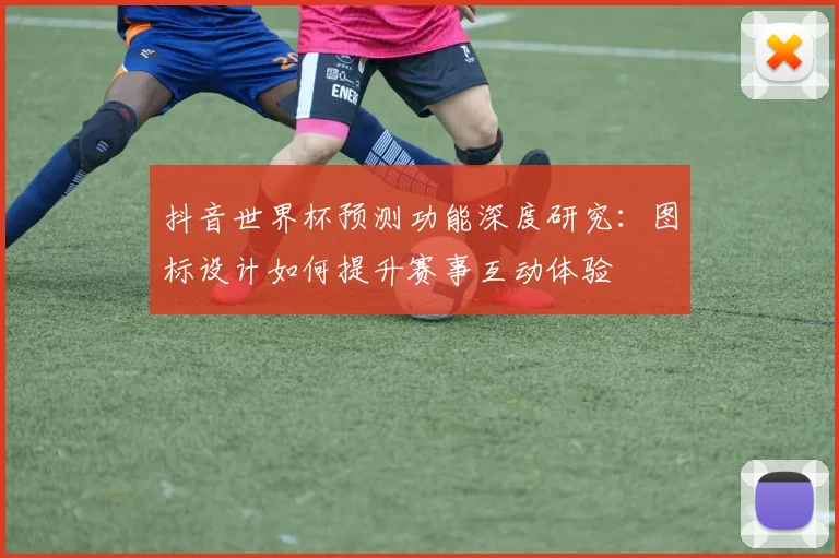 抖音世界杯预测功能深度研究：图标设计如何提升赛事互动体验