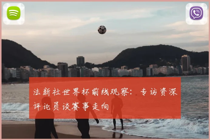 法新社世界杯前线观察:专访资深评论员谈赛事走向