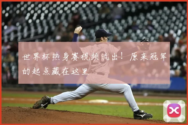 世界杯热身赛视频流出!原来冠军的起点藏在这里