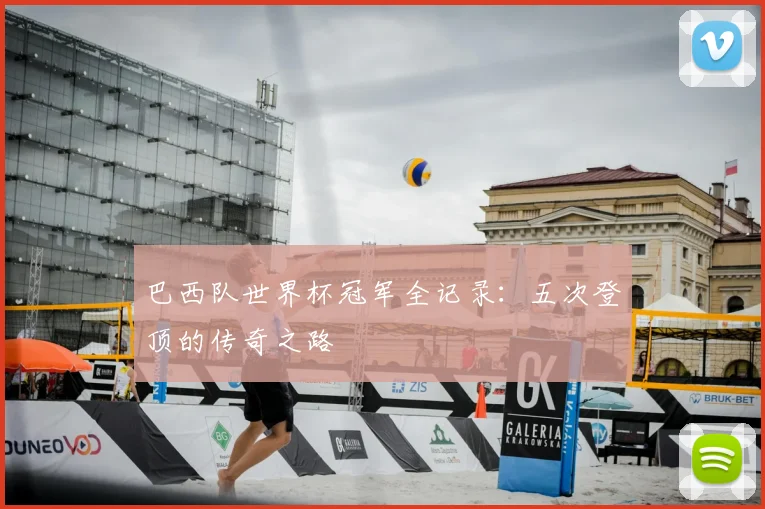 巴西队世界杯冠军全记录：五次登顶的传奇之路