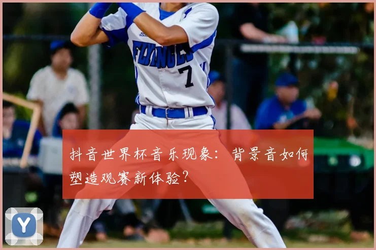 抖音世界杯音乐现象：背景音如何塑造观赛新体验？