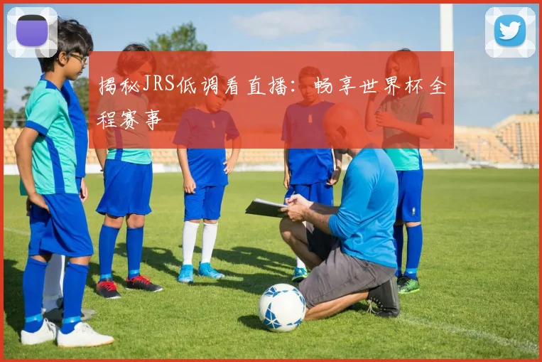 揭秘JRS低调看直播:畅享世界杯全程赛事