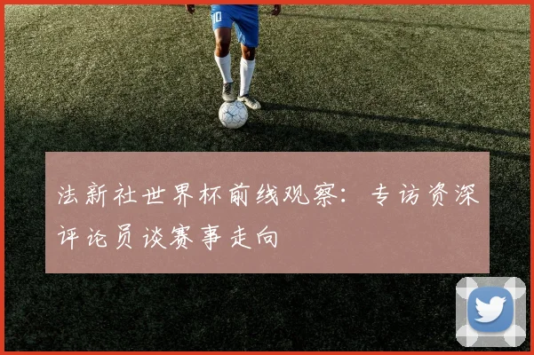 法新社世界杯前线观察：专访资深评论员谈赛事走向