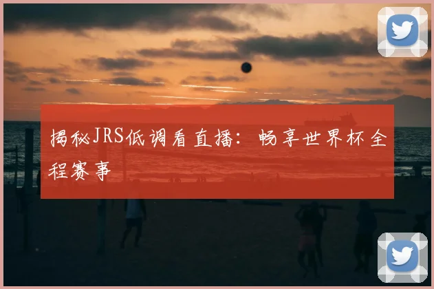 揭秘JRS低调看直播:畅享世界杯全程赛事
