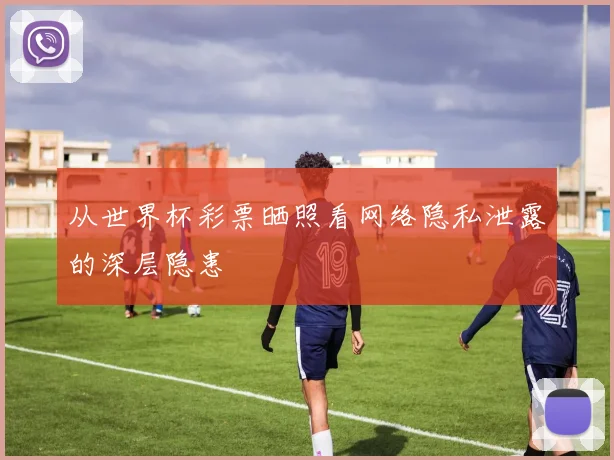 从世界杯彩票晒照看网络隐私泄露的深层隐患