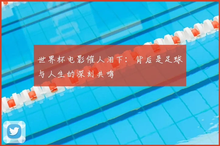 世界杯电影催人泪下：背后是足球与人生的深刻共鸣