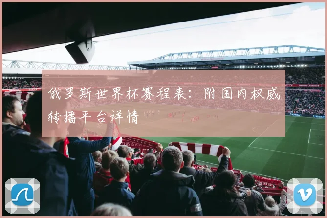 俄罗斯世界杯赛程表：附国内权威转播平台详情