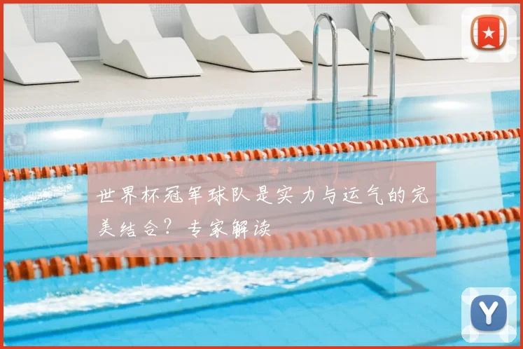 世界杯冠军球队是实力与运气的完美结合？专家解读