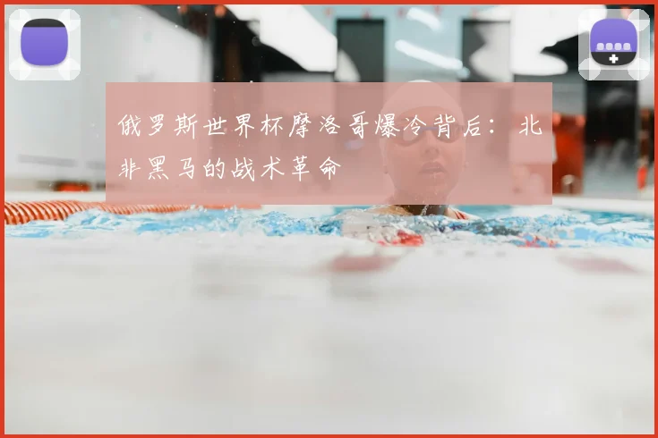 俄罗斯世界杯摩洛哥爆冷背后：北非黑马的战术革命