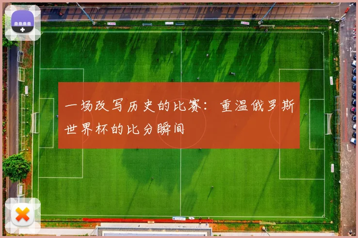 一场改写历史的比赛：重温俄罗斯世界杯的比分瞬间